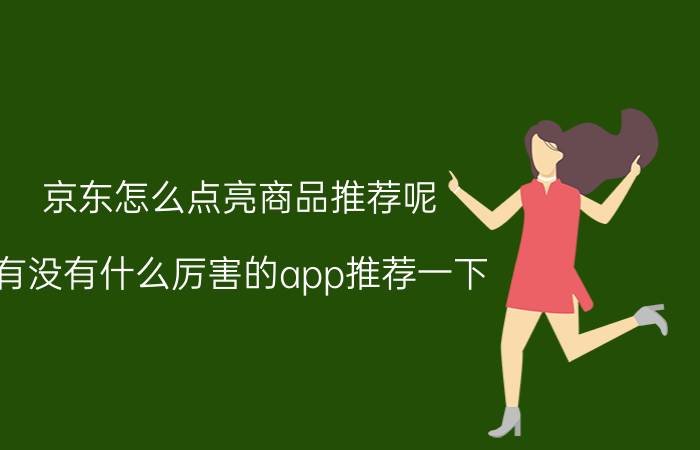 京东怎么点亮商品推荐呢 有没有什么厉害的app推荐一下？